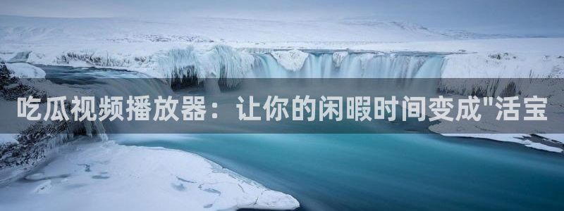 tongrentu8吃瓜吃瓜：吃瓜视频播放器：让你的闲暇时间变成\