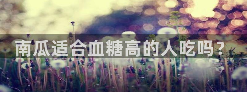 91吃瓜网今日大瓜热门大瓜：南瓜适合血糖高的人吃吗？