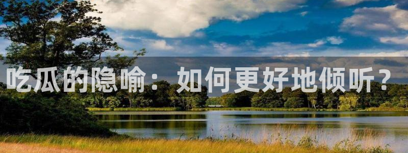 51吃瓜网ccgg：吃瓜的隐喻：如何更好地倾听？