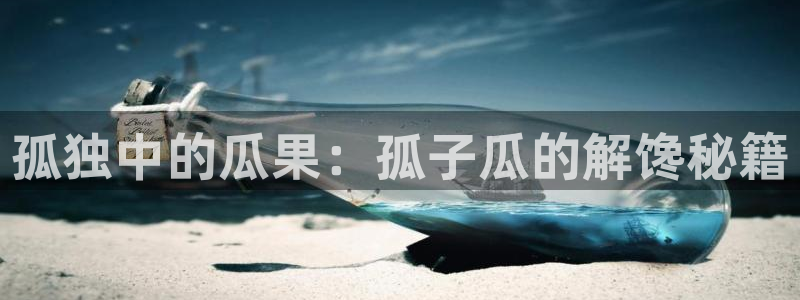 91吃瓜网今日大瓜热门大瓜：孤独中的瓜果：孤子瓜的解馋秘籍