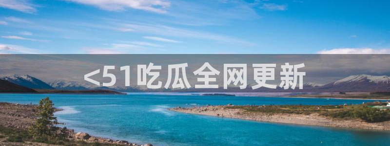 吃瓜电影：<51吃瓜全网更新