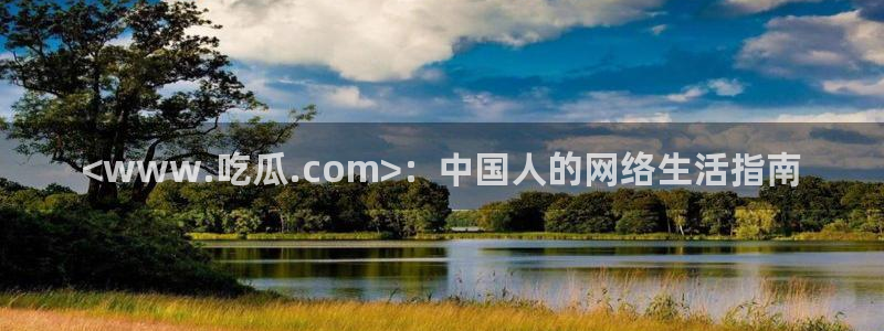 51全网更新最快最全的吃瓜网：<www.吃瓜.com>：中国人的网络生活指南