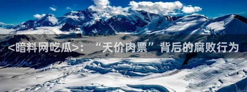 吃瓜网是全网更新最快:<暗料网吃瓜>:“天价肉票”背后的腐败行为
