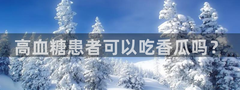吃瓜今日吃瓜热门大瓜:高血糖患者可以吃香瓜吗?