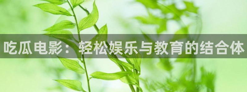 吃瓜是什么意思：吃瓜电影：轻松娱乐与教育的结合体