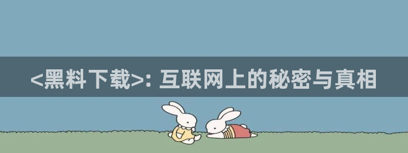 51吃瓜今日吃瓜必吃莫里秀:<黑料下载>: 互联网上的秘密与真相