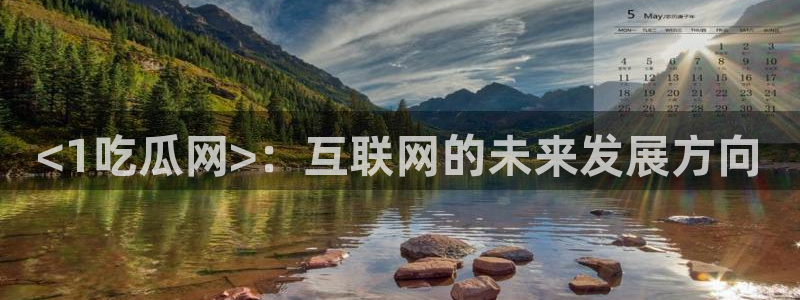 黑料软件:<1吃瓜网>:互联网的未来发展方向