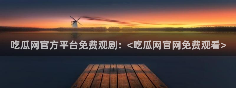 51吃瓜最新官网是多少:吃瓜网官方平台免费观剧:<吃瓜网官网免费观看>